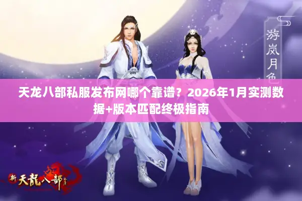 天龙八部私服发布网哪个靠谱?2026年1月实测数据+版本匹配终极指南 天龙八部私服发布网哪个靠谱?2026年1月实测数据+版本匹配终极指南