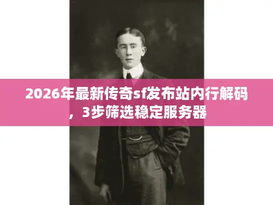 2026年最新传奇sf发布站内行解码，3步筛选稳定服务器