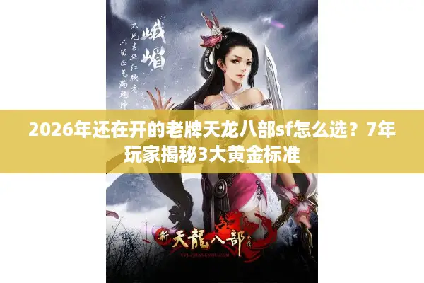 2026年还在开的老牌天龙八部sf怎么选？7年玩家揭秘3大黄金标准