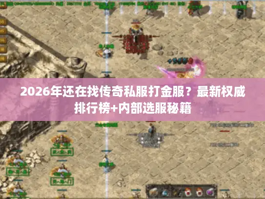 2026年还在找传奇私服打金服？最新权威排行榜+内部选服秘籍