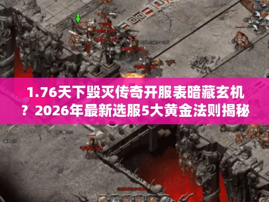 1.76天下毁灭传奇开服表暗藏玄机?2026年最新选服5大黄金法则揭秘 1.76天下毁灭传奇开服表暗藏玄机?2026年最新选服5大黄金法则揭秘