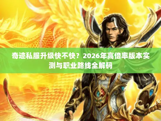 奇迹私服升级快不快？2026年高倍率版本实测与职业路线全解码