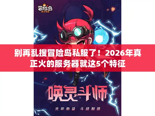 别再乱搜冒险岛私服了！2026年真正火的服务器就这5个特征