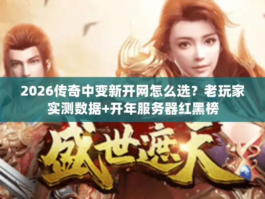 2026传奇中变新开网怎么选?老玩家实测数据+开年服务器红黑榜 2026传奇中变新开网怎么选?老玩家实测数据+开年服务器红黑榜