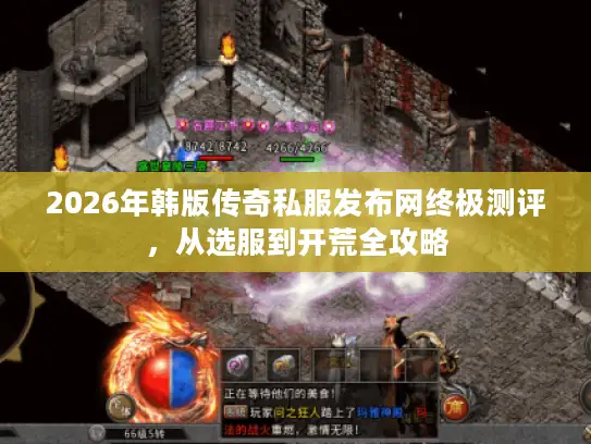 2026年韩版传奇私服发布网终极测评，从选服到开荒全攻略