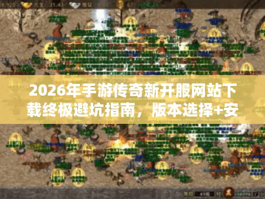 2026年手游传奇新开服网站下载终极避坑指南，版本选择+安全渠道+开服表实时更新