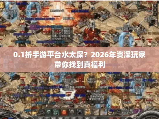0.1折手游平台水太深？2026年资深玩家带你找到真福利