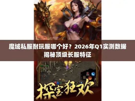 魔域私服耐玩服哪个好?2026年Q1实测数据揭秘顶级长服特征 魔域私服耐玩服哪个好?2026年Q1实测数据揭秘顶级长服特征