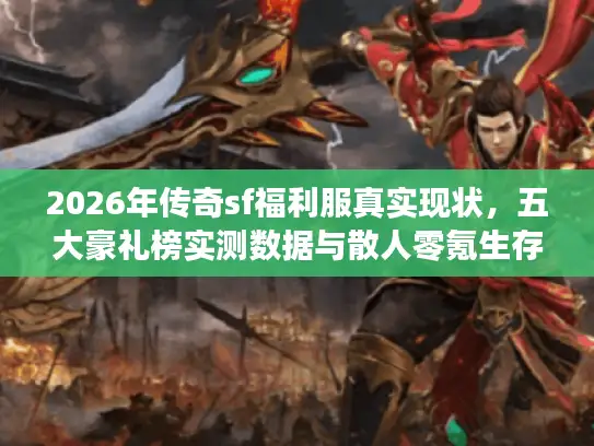 2026年传奇sf福利服真实现状，五大豪礼榜实测数据与散人零氪生存指南