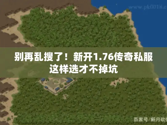 别再乱搜了!新开1.76传奇私服这样选才不掉坑 别再乱搜了!新开1.76传奇私服这样选才不掉坑