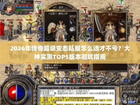 2026年传奇超级变态私服怎么选才不亏？大神实测TOP5版本避坑指南