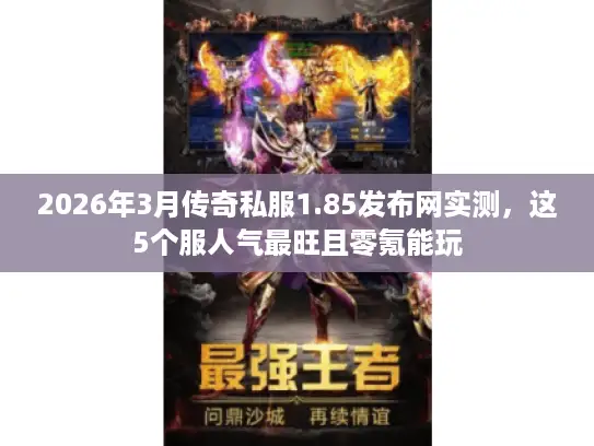 2026年3月传奇私服1.85发布网实测，这5个服人气最旺且零氪能玩