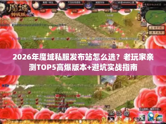 2026年魔域私服发布站怎么选?老玩家亲测TOP5高爆版本+避坑实战指南 2026年魔域私服发布站怎么选?老玩家亲测TOP5高爆版本+避坑实战指南