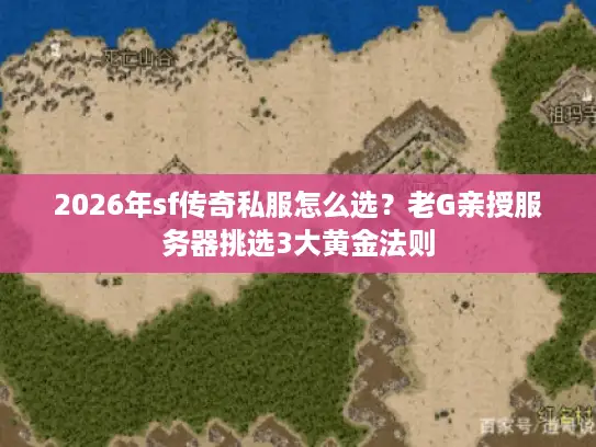 2026年sf传奇私服怎么选?老G亲授服务器挑选3大黄金法则 2026年sf传奇私服怎么选?老G亲授服务器挑选3大黄金法则