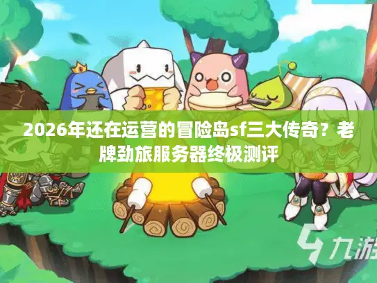 2026年还在运营的冒险岛sf三大传奇？老牌劲旅服务器终极测评