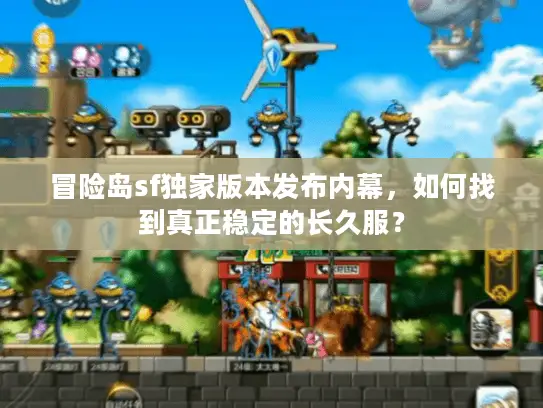 冒险岛sf独家版本发布内幕,如何找到真正稳定的长久服? 冒险岛sf独家版本发布内幕,如何找到真正稳定的长久服?