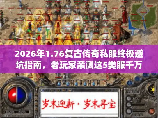 2026年1.76复古传奇私服终极避坑指南，老玩家亲测这5类服千万别碰