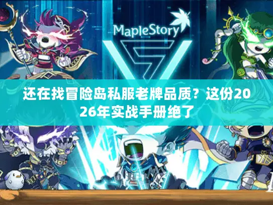 还在找冒险岛私服老牌品质？这份2026年实战手册绝了