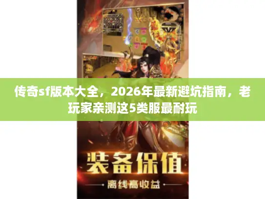 传奇sf版本大全，2026年最新避坑指南，老玩家亲测这5类服最耐玩