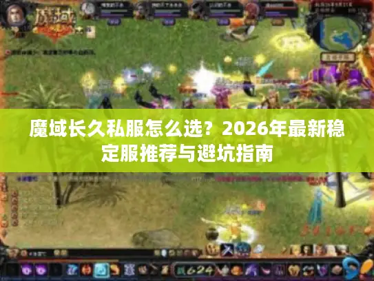 魔域长久私服怎么选？2026年最新稳定服推荐与避坑指南