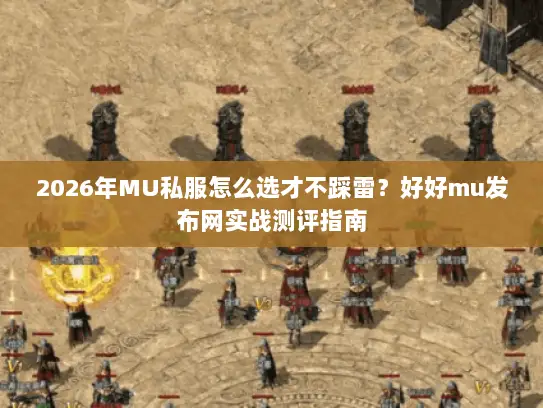 2026年MU私服怎么选才不踩雷？好好mu发布网实战测评指南