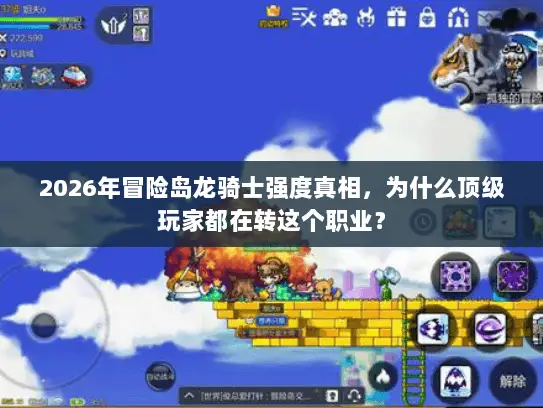 2026年冒险岛龙骑士强度真相，为什么顶级玩家都在转这个职业？