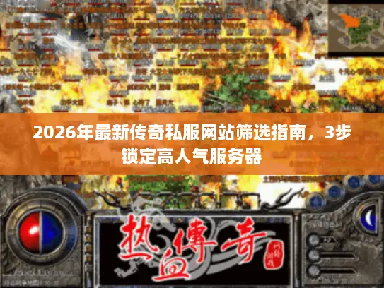 2026年最新传奇私服网站筛选指南，3步锁定高人气服务器