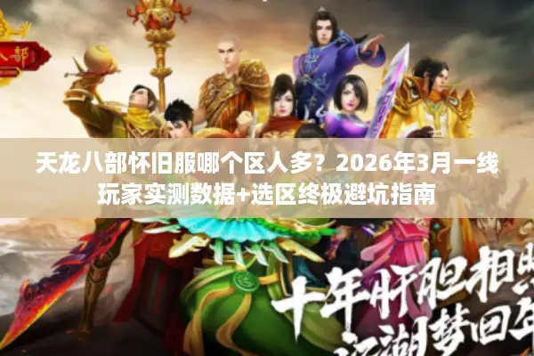 天龙八部怀旧服哪个区人多？2026年3月一线玩家实测数据+选区终极避坑指南