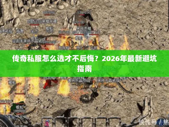 传奇私服怎么选才不后悔？2026年最新避坑指南