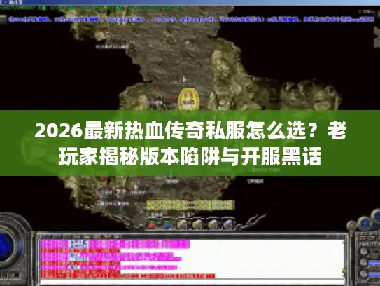 2026最新热血传奇私服怎么选？老玩家揭秘版本陷阱与开服黑话