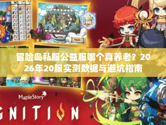 冒险岛私服公益服哪个真养老？2026年20服实测数据与避坑指南