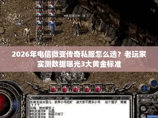 2026年电信微变传奇私服怎么选?老玩家实测数据曝光3大黄金标准 2026年电信微变传奇私服怎么选?老玩家实测数据曝光3大黄金标准