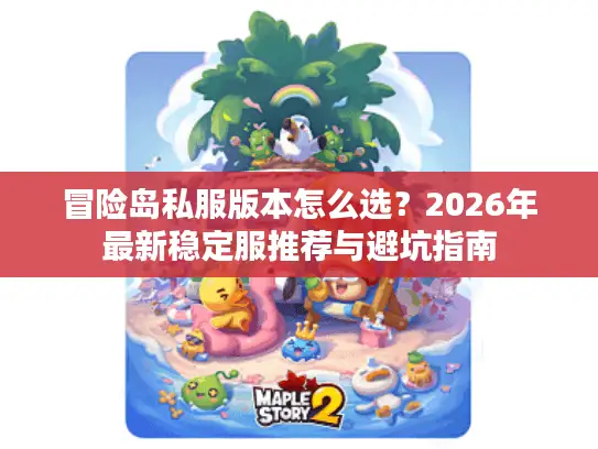 冒险岛私服版本怎么选？2026年最新稳定服推荐与避坑指南