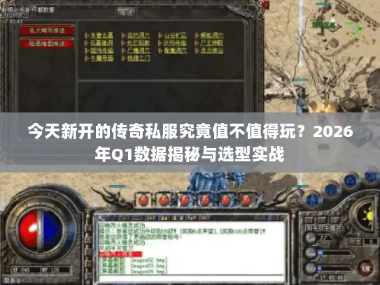 今天新开的传奇私服究竟值不值得玩？2026年Q1数据揭秘与选型实战