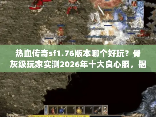 热血传奇sf1.76版本哪个好玩？骨灰级玩家实测2026年十大良心服，揭秘稳定服筛选黄金法则