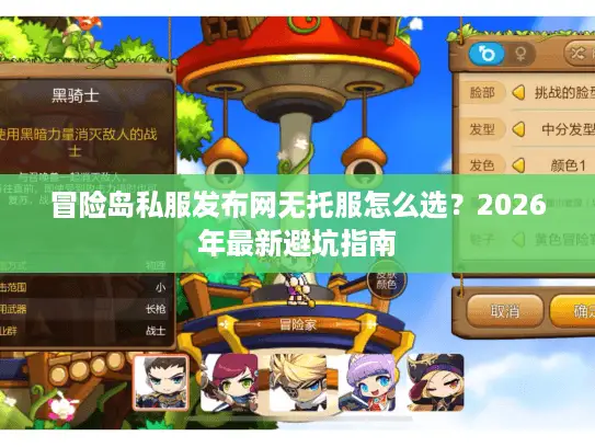 冒险岛私服发布网无托服怎么选？2026年最新避坑指南