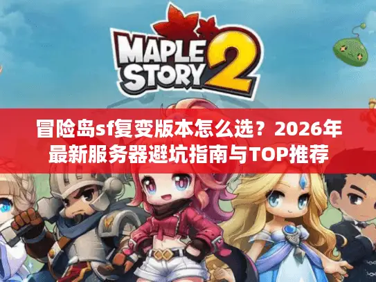 冒险岛sf复变版本怎么选?2026年最新服务器避坑指南与TOP推荐 冒险岛sf复变版本怎么选?2026年最新服务器避坑指南与TOP推荐