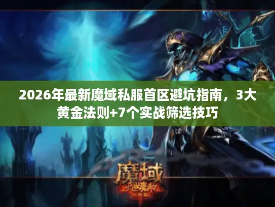 2026年最新魔域私服首区避坑指南，3大黄金法则+7个实战筛选技巧