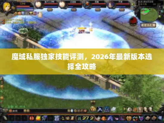 魔域私服独家技能评测，2026年最新版本选择全攻略