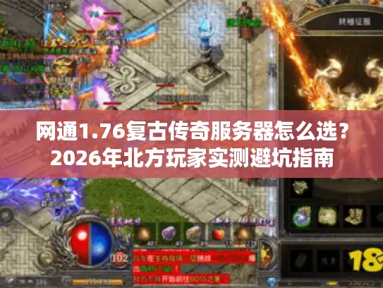 网通1.76复古传奇服务器怎么选？2026年北方玩家实测避坑指南