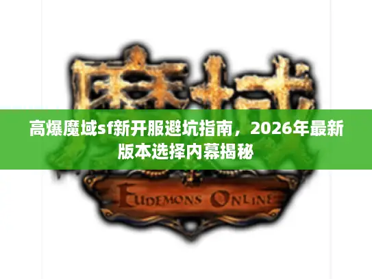 高爆魔域sf新开服避坑指南,2026年最新版本选择内幕揭秘 高爆魔域sf新开服避坑指南,2026年最新版本选择内幕揭秘