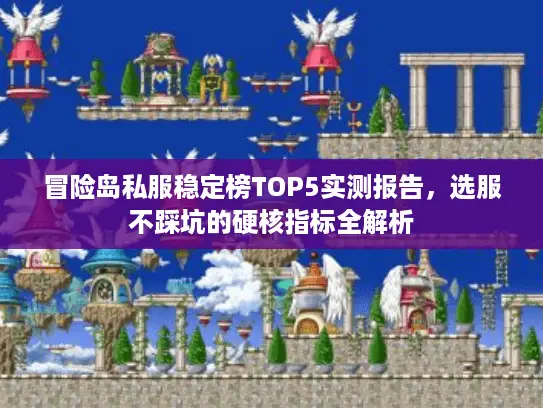 冒险岛私服稳定榜TOP5实测报告，选服不踩坑的硬核指标全解析
