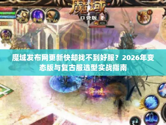 魔域发布网更新快却找不到好服？2026年变态版与复古服选型实战指南