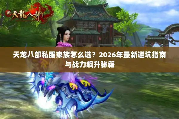 天龙八部私服家族怎么选？2026年最新避坑指南与战力飙升秘籍