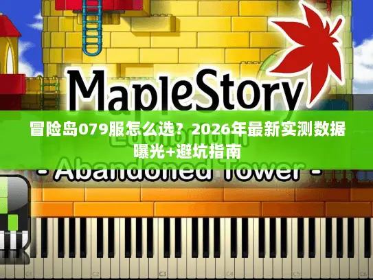 冒险岛079服怎么选?2026年最新实测数据曝光+避坑指南 冒险岛079服怎么选?2026年最新实测数据曝光+避坑指南