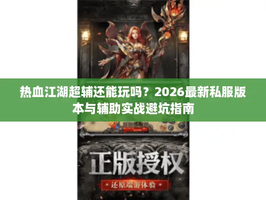 热血江湖超辅还能玩吗？2026最新私服版本与辅助实战避坑指南