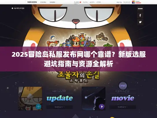 2025冒险岛私服发布网哪个靠谱？新版选服避坑指南与资源全解析