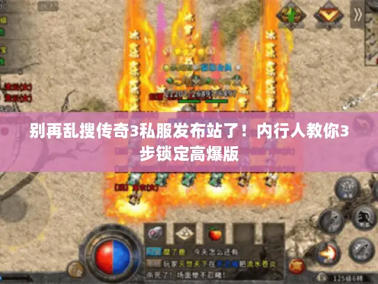 别再乱搜传奇3私服发布站了！内行人教你3步锁定高爆版