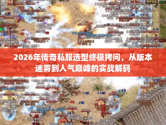 2026年传奇私服选型终极拷问,从版本迷雾到人气巅峰的实战解码 2026年传奇私服选型终极拷问,从版本迷雾到人气巅峰的实战解码