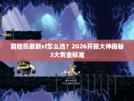 冒险岛最新sf怎么选?2026开服大神揭秘3大黄金标准 冒险岛最新sf怎么选?2026开服大神揭秘3大黄金标准